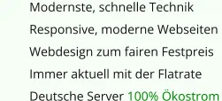 	Modernste, schnelle Technik 	Responsive, moderne Webseiten  	Webdesign zum fairen Festpreis 	Immer aktuell mit der Flatrate 	Deutsche Server 100% Ökostrom